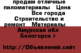 продам отличные пиломатериалы › Цена ­ 40 000 - Все города Строительство и ремонт » Материалы   . Амурская обл.,Белогорск г.